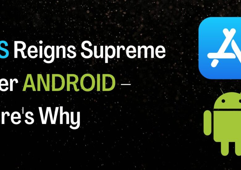 iOS Reigns Supreme over Android – Here’s Why