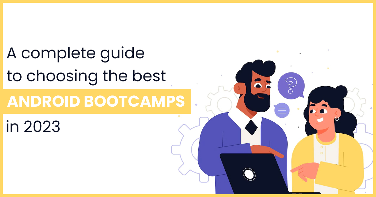 A complete guide to choosing the best Android Bootcamps in 2023